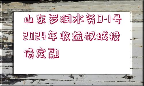 山東羅潤水務(wù)D-1號(hào)2024年收益權(quán)城投債定融