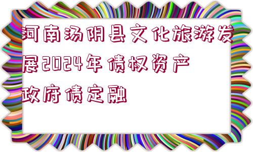 河南湯陰縣文化旅游發(fā)展2024年債權(quán)資產(chǎn)政府債定融