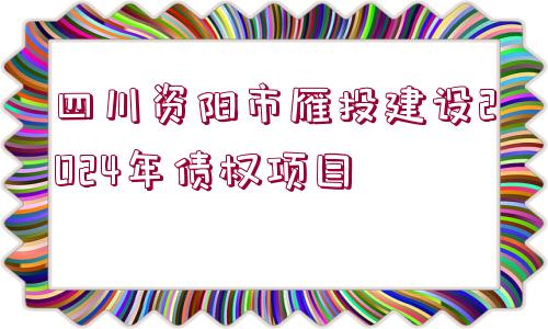 四川資陽(yáng)市雁投建設(shè)2024年債權(quán)項(xiàng)目