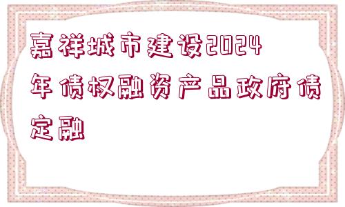 嘉祥城市建設(shè)2024年債權(quán)融資產(chǎn)品政府債定融