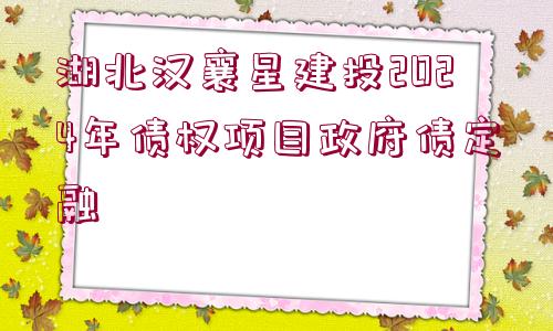 湖北漢襄星建投2024年債權(quán)項目政府債定融