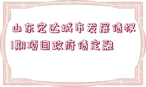 山東宏達城市發(fā)展債權1期項目政府債定融