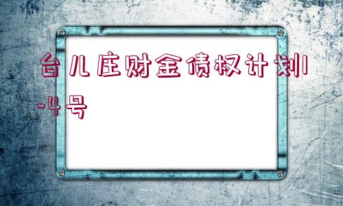 臺兒莊財(cái)金債權(quán)計(jì)劃1-4號