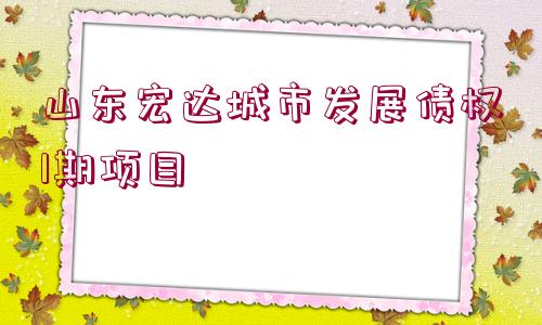 山東宏達城市發(fā)展債權(quán)1期項目