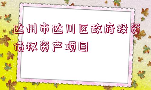 達州市達川區(qū)政府投資債權(quán)資產(chǎn)項目