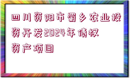 四川資陽市蜀鄉(xiāng)農(nóng)業(yè)投資開發(fā)2024年債權(quán)資產(chǎn)項目