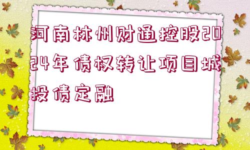 河南林州財通控股2024年債權(quán)轉(zhuǎn)讓項目城投債定融