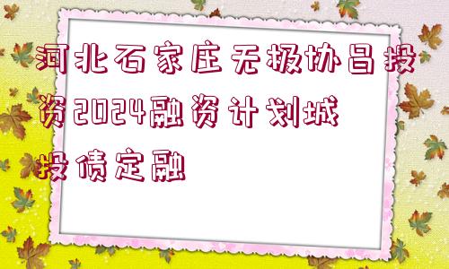 河北石家莊無(wú)極協(xié)昌投資2024融資計(jì)劃城投債定融