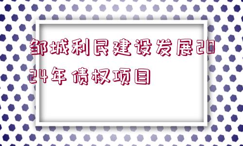 鄒城利民建設(shè)發(fā)展2024年債權(quán)項目