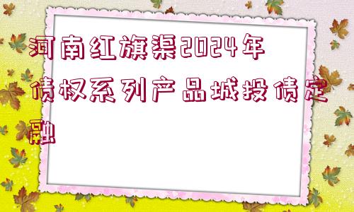 河南紅旗渠2024年債權(quán)系列產(chǎn)品城投債定融