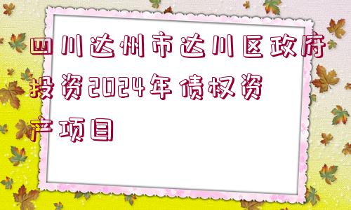 四川達州市達川區(qū)政府投資2024年債權(quán)資產(chǎn)項目