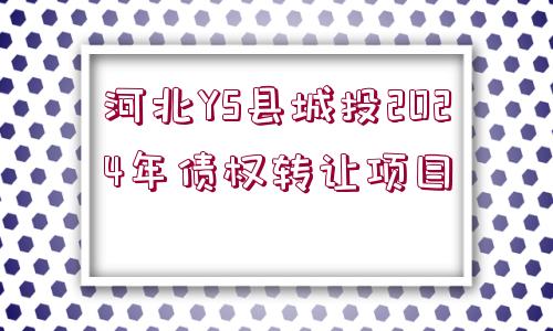 河北YS縣城投2024年債權轉(zhuǎn)讓項目