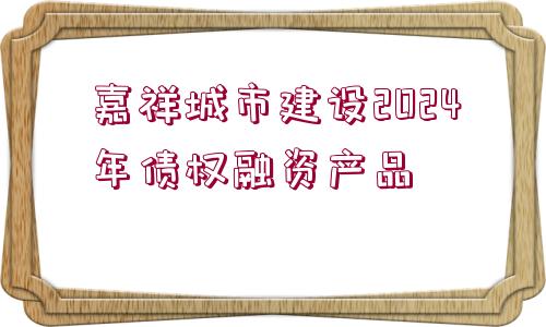 嘉祥城市建設(shè)2024年債權(quán)融資產(chǎn)品