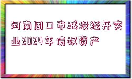 河南周口市城投經(jīng)開實業(yè)2024年債權(quán)資產(chǎn)