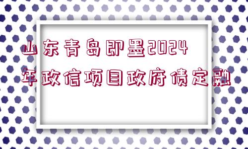 山東青島即墨2024年政信項(xiàng)目政府債定融