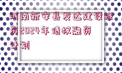 河南新安縣發(fā)達(dá)建設(shè)投資2024年債權(quán)融資計劃