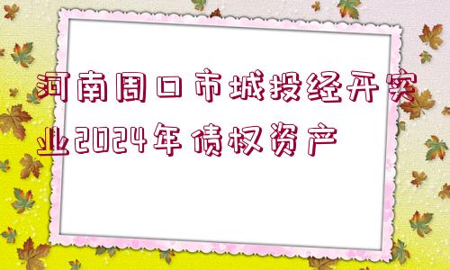 河南周口市城投經(jīng)開實業(yè)2024年債權(quán)資產(chǎn)