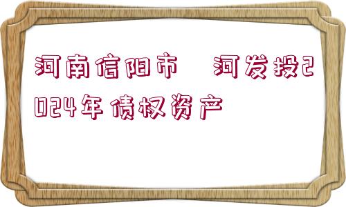 河南信陽(yáng)市浉河發(fā)投2024年債權(quán)資產(chǎn)