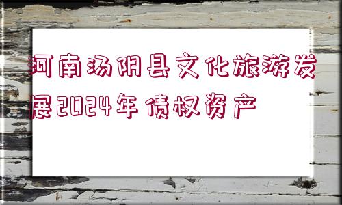 河南湯陰縣文化旅游發(fā)展2024年債權(quán)資產(chǎn)