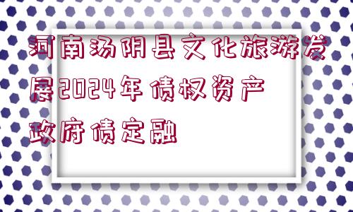 河南湯陰縣文化旅游發(fā)展2024年債權(quán)資產(chǎn)政府債定融