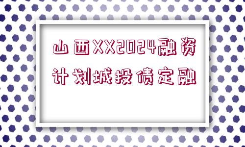 山西XX2024融資計劃城投債定融