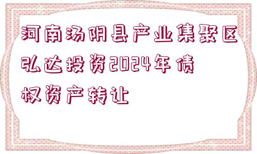 河南湯陰縣產(chǎn)業(yè)集聚區(qū)弘達投資2024年債權資產(chǎn)轉讓