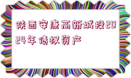 陜西安康高新城投2024年債權(quán)資產(chǎn)