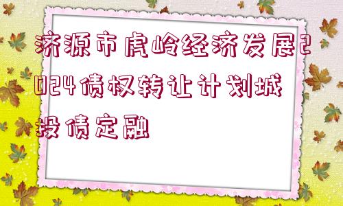 濟(jì)源市虎嶺經(jīng)濟(jì)發(fā)展2024債權(quán)轉(zhuǎn)讓計(jì)劃城投債定融