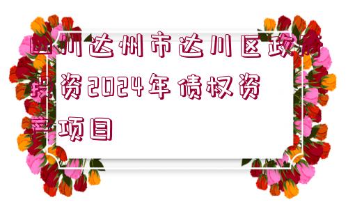 四川達(dá)州市達(dá)川區(qū)政府投資2024年債權(quán)資產(chǎn)項(xiàng)目