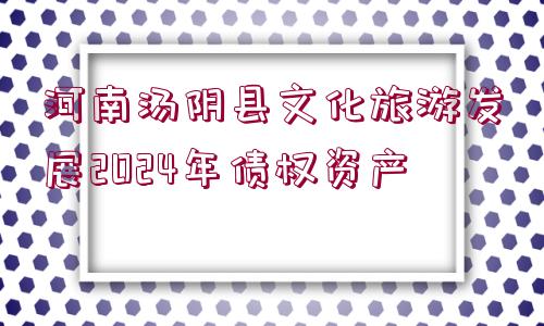 河南湯陰縣文化旅游發(fā)展2024年債權資產