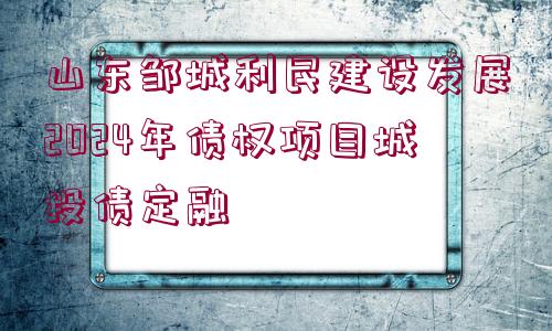 山東鄒城利民建設發(fā)展2024年債權(quán)項目城投債定融