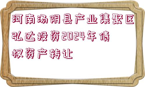 河南湯陰縣產(chǎn)業(yè)集聚區(qū)弘達(dá)投資2024年債權(quán)資產(chǎn)轉(zhuǎn)讓