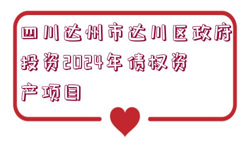 四川達州市達川區(qū)政府投資2024年債權(quán)資產(chǎn)項目