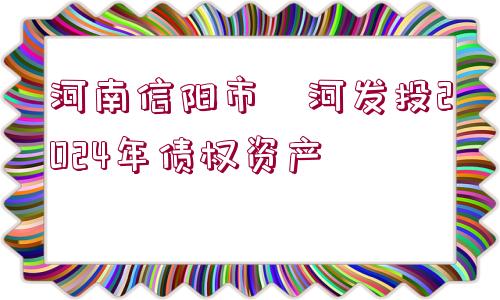 河南信陽市浉河發(fā)投2024年債權(quán)資產(chǎn)