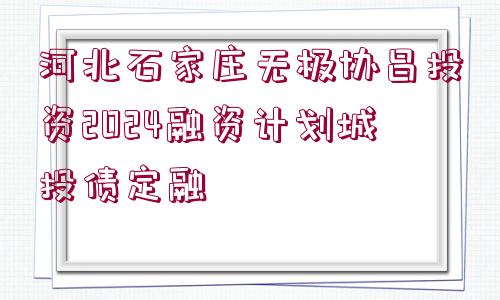 河北石家莊無極協(xié)昌投資2024融資計(jì)劃城投債定融