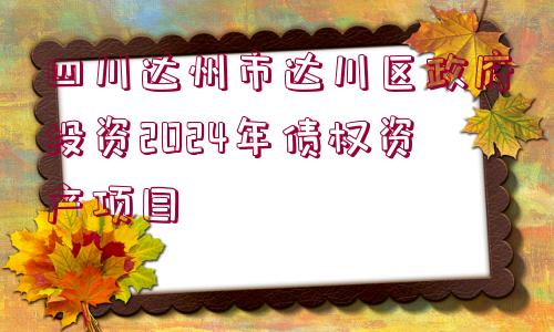 四川達(dá)州市達(dá)川區(qū)政府投資2024年債權(quán)資產(chǎn)項(xiàng)目