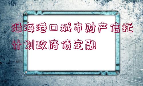 沿海港口城市財產(chǎn)信托計劃政府債定融