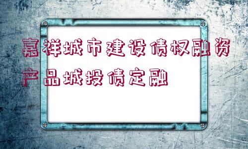 嘉祥城市建設(shè)債權(quán)融資產(chǎn)品城投債定融