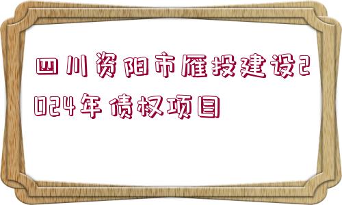 四川資陽市雁投建設(shè)2024年債權(quán)項目