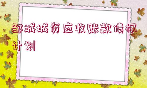 鄒城城資應收賬款債權計劃