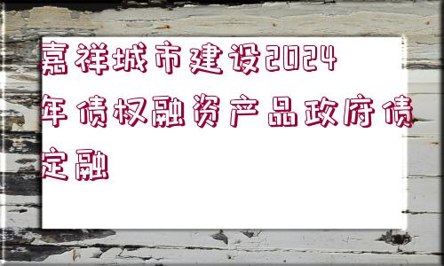 嘉祥城市建設(shè)2024年債權(quán)融資產(chǎn)品政府債定融