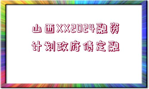 山西XX2024融資計(jì)劃政府債定融