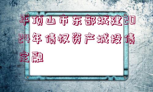 平頂山市東部城建2024年債權(quán)資產(chǎn)城投債定融