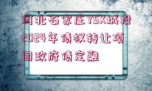 河北石家莊YSX城投2024年債權轉讓項目政府債定融