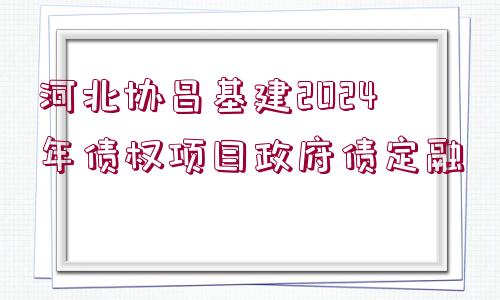 河北協(xié)昌基建2024年債權(quán)項目政府債定融