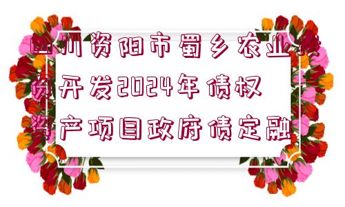 四川資陽市蜀鄉(xiāng)農(nóng)業(yè)投資開發(fā)2024年債權(quán)資產(chǎn)項(xiàng)目政府債定融