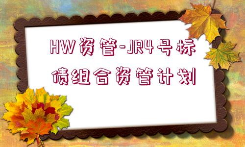 HW資管-JR4號標(biāo)債組合資管計劃