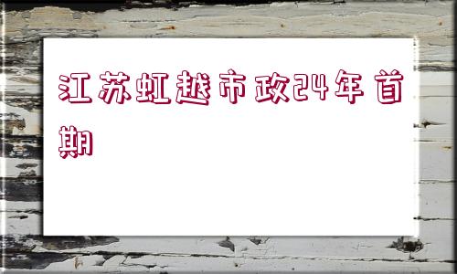 江蘇虹越市政24年首期