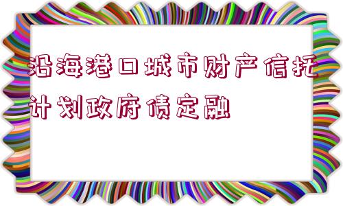 沿海港口城市財產(chǎn)信托計(jì)劃政府債定融