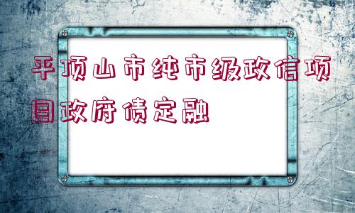 平頂山市純市級政信項目政府債定融